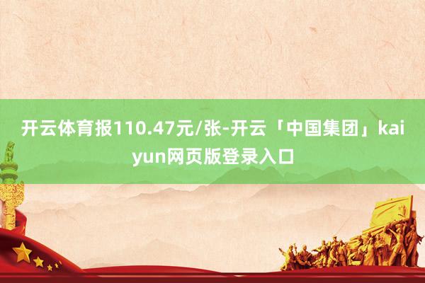 开云体育报110.47元/张-开云「中国集团」kaiyun网页版登录入口