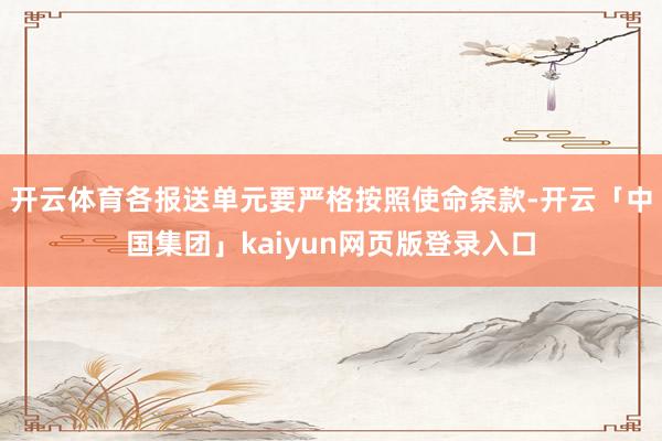 开云体育各报送单元要严格按照使命条款-开云「中国集团」kaiyun网页版登录入口