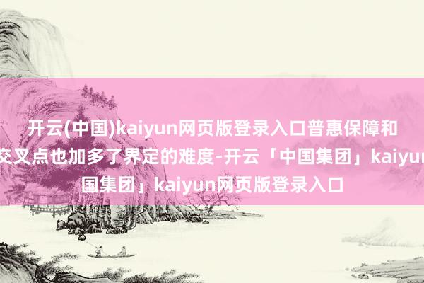 开云(中国)kaiyun网页版登录入口普惠保障和政策保障之间